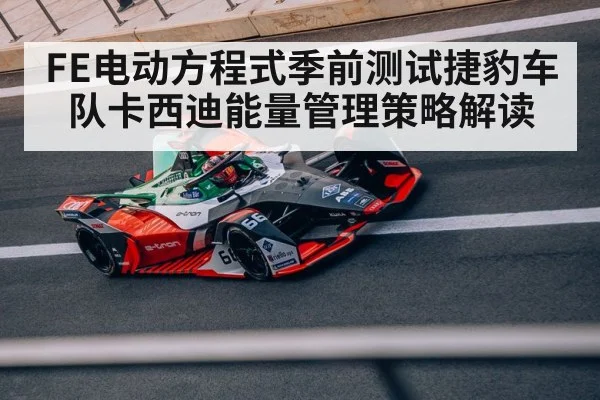 FE电动方程式季前测试捷豹车队卡西迪能量管理策略解读
