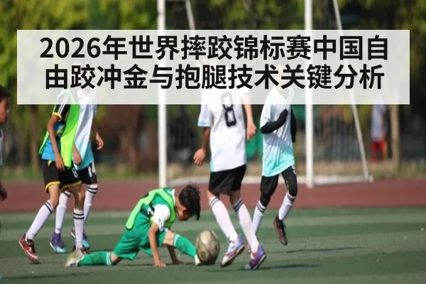 2026年世界摔跤锦标赛中国自由跤冲金与抱腿技术关键分析